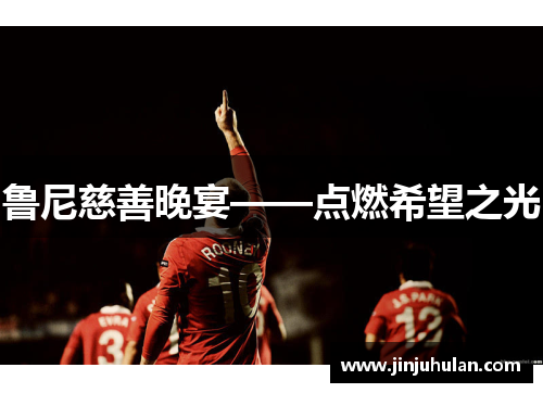 鲁尼慈善晚宴——点燃希望之光