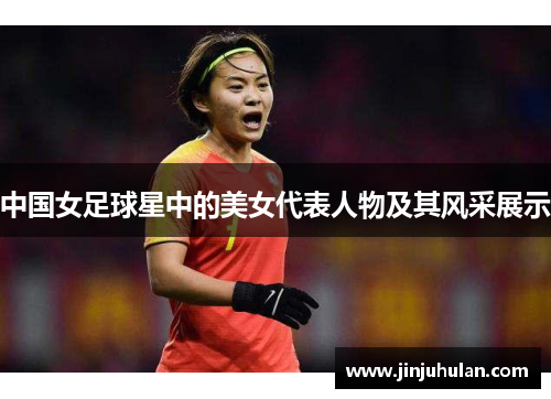 中国女足球星中的美女代表人物及其风采展示