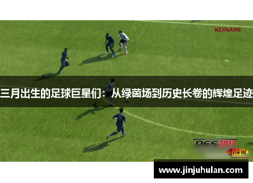 三月出生的足球巨星们：从绿茵场到历史长卷的辉煌足迹