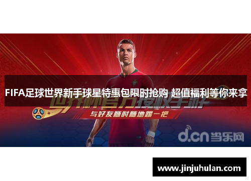 FIFA足球世界新手球星特惠包限时抢购 超值福利等你来拿