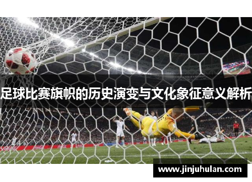 足球比赛旗帜的历史演变与文化象征意义解析