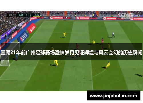 回顾21年前广州足球赛场激情岁月见证辉煌与风云变幻的历史瞬间