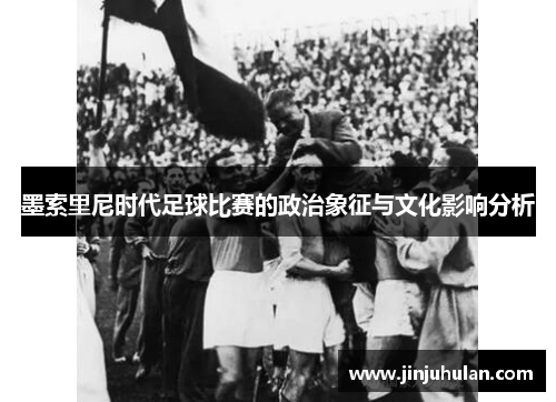 墨索里尼时代足球比赛的政治象征与文化影响分析