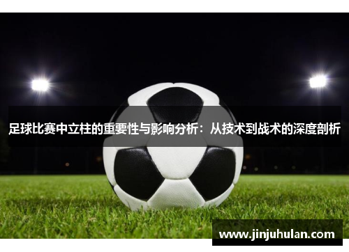 足球比赛中立柱的重要性与影响分析：从技术到战术的深度剖析